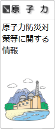 分野別情報「原子力」へのリンクです。原子力防災対策等に関する情報です。