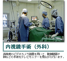 内視鏡手術(外科)高精度のビデオカメラ装置を用いて、腹部臓器や肺などの手術をテレビモニターを見ながら行います。