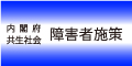 内閣府共生社会障害者施策ホームページへのリンク(外部リンク)