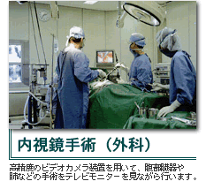 内視鏡手術（外科）高精度のビデオカメラ装置を用いて、腹部臓器や肺などの手術をテレビモニターを見ながら行います。