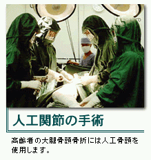 人工関節の手術（高齢者の大腿骨頭骨折には人工関節を使用します。）